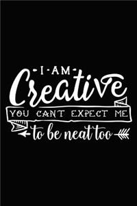 I Am Creative You Can't Expect Me to Be Neat Too