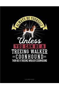 Always Be Yourself Unless You Can Be a Treeing Walker Coonhound Then Be a Treeing Walker Coonhound