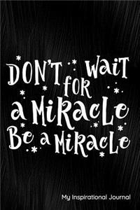 Don't Wait for a Miracle Be a Miracle My Inspirational Notes: Journal, Notebook, Diary or Sketchbook with Lined Paper