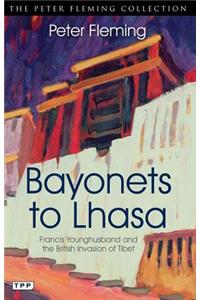 Bayonets to Lhasa: Francis Younghusband and the British Invasion of Tibet