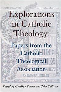 Explorations in Catholic Theology: Papers from the Catholic Theological Association