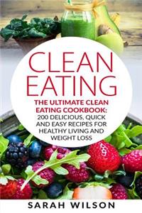 Clean Eating: The Ultimate Clean Eating Cookbook: 200 Delicious, Quick And Easy Recipes For Healthy Living And Weight Loss