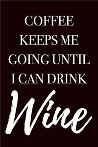 Coffee Keeps Me Going Until I Can Drink Wine