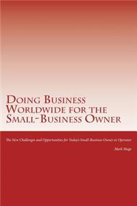 Doing Business Worldwide for the Small-Business Owner: New Challenges and Opportunities for Today's Small-Business Owner or Operator