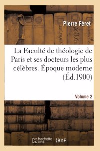 Faculté de Théologie de Paris Et Ses Docteurs Les Plus Célèbres. Époque Moderne. [Volume 2]