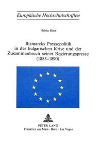 Bismarcks Pressepolitik in der bulgarischen Krise und der Zusammenbruch seiner Regierungspresse (1885-1890)