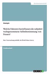 Welche Faktoren beeinflussen die subjektiv wahrgenommene Selbstbestimmung von Frauen?: Eine Untersuchung mithilfe des World Values Survey