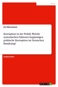Korruption in der Politik. Welche systemischen Faktoren begünstigen politische Korruption im Deutschen Bundestag?