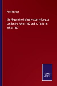 Die Allgemeine Industrie-Ausstellung zu London im Jahre 1862 und zu Paris im Jahre 1867