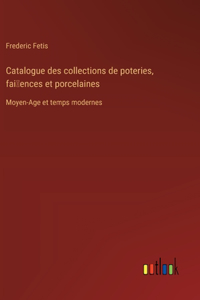 Catalogue des collections de poteries, fai~ences et porcelaines