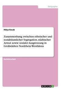 Zusammenhang zwischen ethnischer und sozialräumlicher Segregation, städtischer Armut sowie sozialer Ausgrenzung in Großstädten Nordrhein-Westfalens