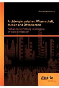 Archäologie zwischen Wissenschaft, Medien und Öffentlichkeit