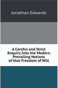 A Careful and Strict Enquiry Into the Modern Prevailing Notions of That Freedom of Will