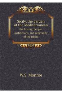 Sicily, the Garden of the Mediterranean the History, People, Institutions, and Geography of the Island