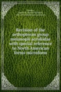 Revision of the orthopteran group melanopli acridiidae with special reference to North American forms microform