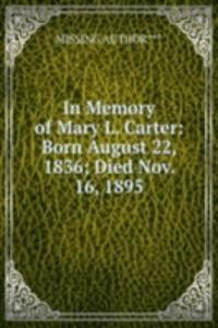 In Memory of Mary L. Carter: Born August 22, 1836; Died Nov. 16, 1895