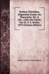 Brehms Thierleben, Allgemeine Kunde Des Thierreichs: Bd. (3. Abt., 2 Bd.) Die Fische, Von Dr. A. E. Brehm. 1879 (German Edition)