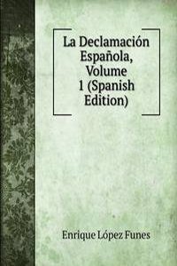 La Declamacion Espanola, Volume 1 (Spanish Edition)
