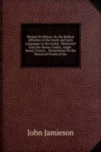 Hermes Scythicus: Or, the Radical Affinities of the Greek and Latin Languages to the Gothic: Illustrated from the Moeso-Gothic, Anglo-Saxon, Francic, . Dissertation On the Historical Proofs of the