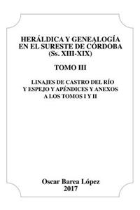 Heráldica y Genealogía en el Sureste de Córdoba (Ss. XIII-XIX). Tomo III. Linajes de Castro del Río y Espejo y apéndices y anexos a los Tomos I y II.