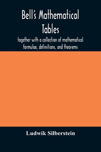 Bell's mathematical tables; together with a collection of mathematical formulae, definitions, and theorems