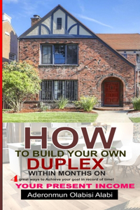 How to Build Your Own Duplex Within Months on Your Present Income