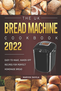 UK Bread Machine Cookbook 2022: Easy-to-Make, Hands-Off Recipes for Perfect Homemade Bread
