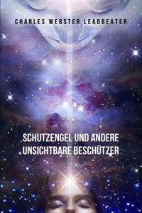 Schutzengel und andere unsichtbare Beschützer: Eine Pionierarbeit, die Sie auf die schützenden Guides aufmerksam macht, die sich um Sie kümmern und Sie beschützen