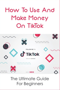 How To Use And Make Money On TikTok