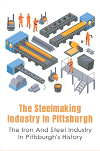 The Steelmaking Industry In Pittsburgh