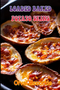 Loaded Baked Potato Skins: 150 recipe Delicious and Easy The Ultimate Practical Guide Easy bakes Recipes From Around The World loaded baked potato skins cookbook