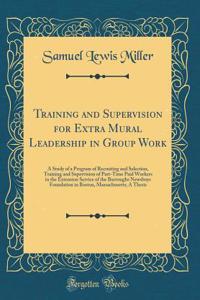 Training and Supervision for Extra Mural Leadership in Group Work: A Study of a Program of Recruiting and Selection, Training and Supervision of Part-Time Paid Workers in the Extension Service of the Burroughs Newsboys Foundation in Boston, Massach