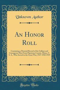 An Honor Roll: Containing a Pictorial Record of the Gallant and Courageous Men from Pipestone County, Minn;, U. S. A., Who Served in the Great War, 1917-1918-1919 (Classic Reprint)