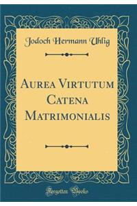 Aurea Virtutum Catena Matrimonialis (Classic Reprint)