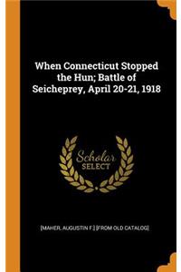 When Connecticut Stopped the Hun; Battle of Seicheprey, April 20-21, 1918