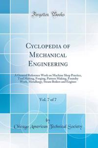 Cyclopedia of Mechanical Engineering, Vol. 7 of 7: A General Reference Work on Machine Shop Practice, Tool Making, Forging, Pattern Making, Foundry Work, Metallurgy, Steam Boilers and Engines (Classic Reprint)