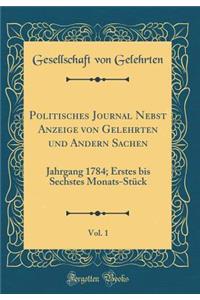 Politisches Journal Nebst Anzeige Von Gelehrten Und Andern Sachen, Vol. 1: Jahrgang 1784; Erstes Bis Sechstes Monats-StÃ¼ck (Classic Reprint)