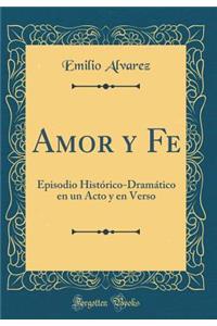 Amor y Fe: Episodio Histórico-Dramático en un Acto y en Verso (Classic Reprint)