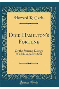 Dick Hamilton's Fortune: Or the Stirring Doings of a Millionaire's Son (Classic Reprint)
