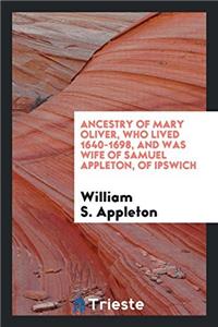 Ancestry of Mary Oliver, Who Lived 1640-1698, and Was Wife of Samuel Appleton, of Ipswich