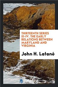 Thirteenth series III-IV. The Early Relations Between Maryland and Virginia