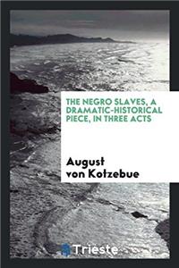 The Negro Slaves, a Dramatic-Historical Piece, in Three Acts