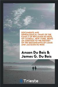 Documents and Genealogical Chart of the Family of Benjamin Du Bois; Of Catskill, New York. Being an Addition to the History of the Descendants of Louis and Jacques Du Bois, as Given at the Bi-Centenary Reunion Held at New Paltz, Ulster County, N. Y