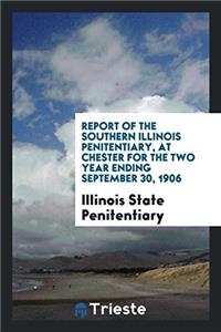 Report of the Southern Illinois Penitentiary, at Chester for the Two Year Ending September 30, 1906
