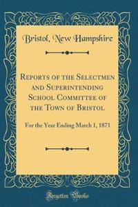 Reports of the Selectmen and Superintending School Committee of the Town of Bristol: For the Year Ending March 1, 1871 (Classic Reprint)