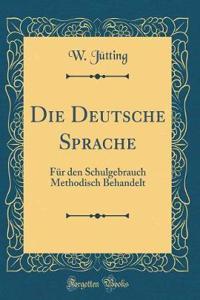 Die Deutsche Sprache: Fï¿½r Den Schulgebrauch Methodisch Behandelt (Classic Reprint)