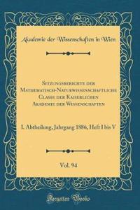Sitzungsberichte der Mathematisch-Naturwissenschaftliche Classe der Kaiserlichen Akademie der Wissenschaften, Vol. 94: I. Abtheilung, Jahrgang 1886, Heft I bis V (Classic Reprint)