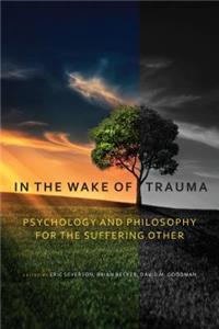 In the Wake of Trauma: Psychology and Philosophy for the Suffering Other
