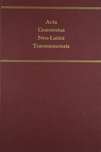 ACTA Conventus Neo-Latini Torontanensis: Proceedings of the Seventh International Congress of Neo-Latin Studies