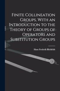 Finite Collineation Groups, With an Introduction to the Theory of Groups of Operators and Substitution Groups